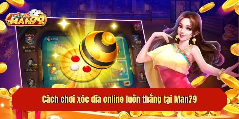 Cách chơi xóc đĩa online luôn thắng tại Man79